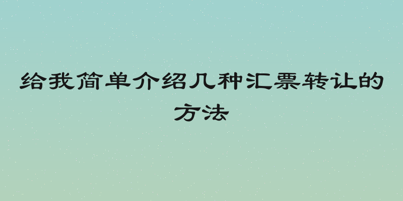 给我简单介绍几种汇票转让的方法