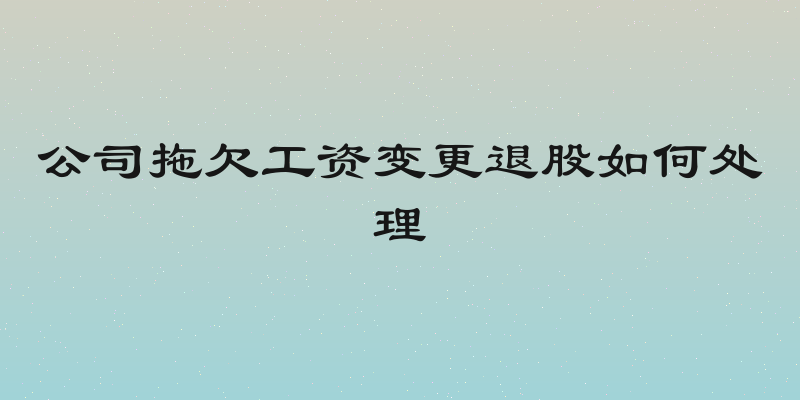 公司拖欠工资变更退股如何处理