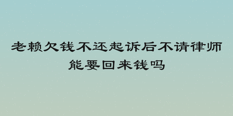 老赖欠钱不还起诉后不请律师能要回来钱吗