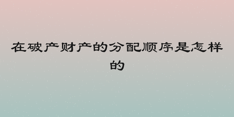 在破产财产的分配顺序是怎样的