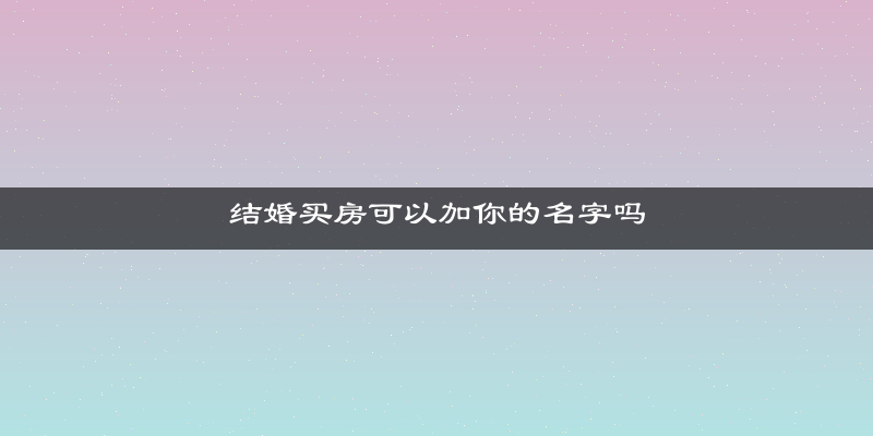 结婚买房可以加你的名字吗