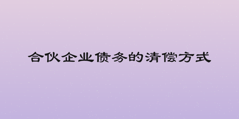 合伙企业债务的清偿方式
