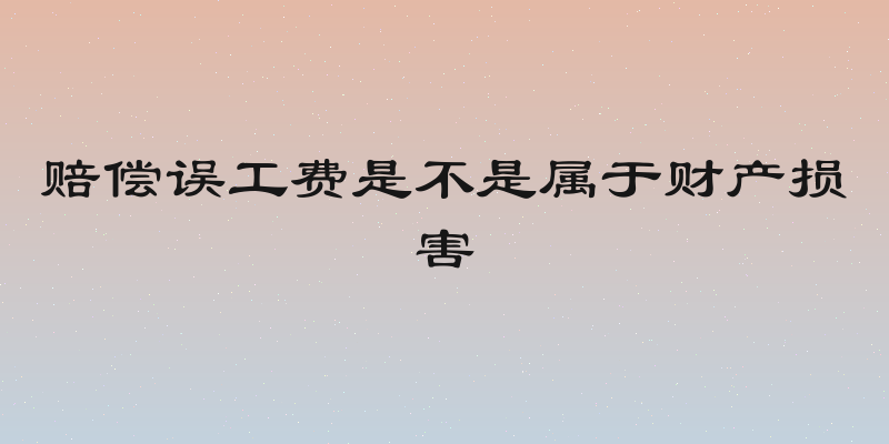 赔偿误工费是不是属于财产损害