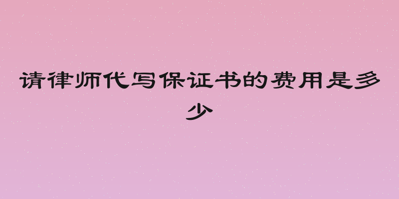 请律师代写保证书的费用是多少