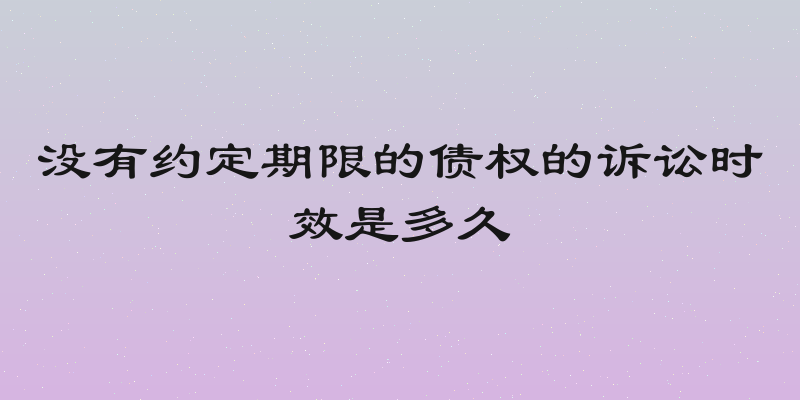 没有约定期限的债权的诉讼时效是多久