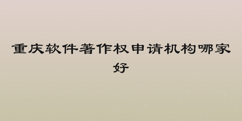 重庆软件著作权申请机构哪家好
