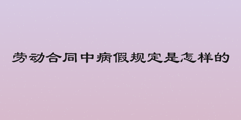 劳动合同中病假规定是怎样的