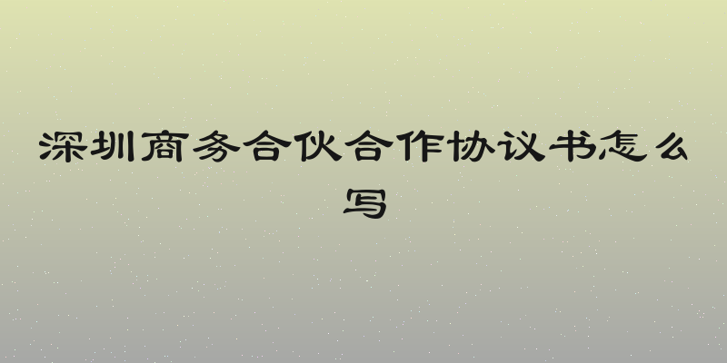 深圳商务合伙合作协议书怎么写