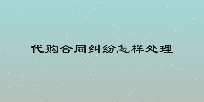 代购合同纠纷怎样处理