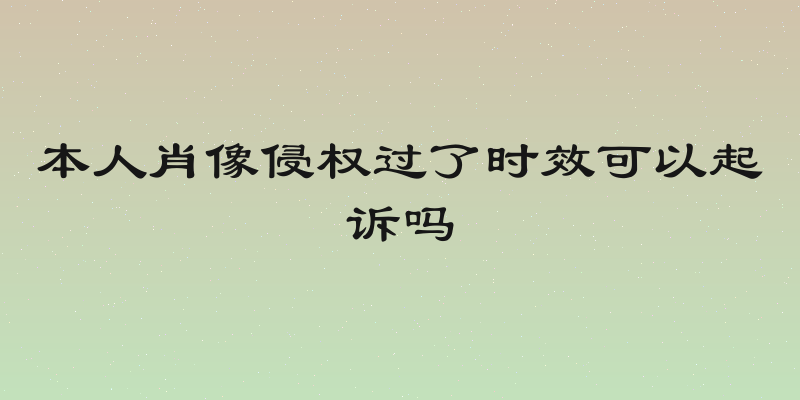本人肖像侵权过了时效可以起诉吗