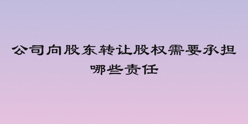 公司向股东转让股权需要承担哪些责任