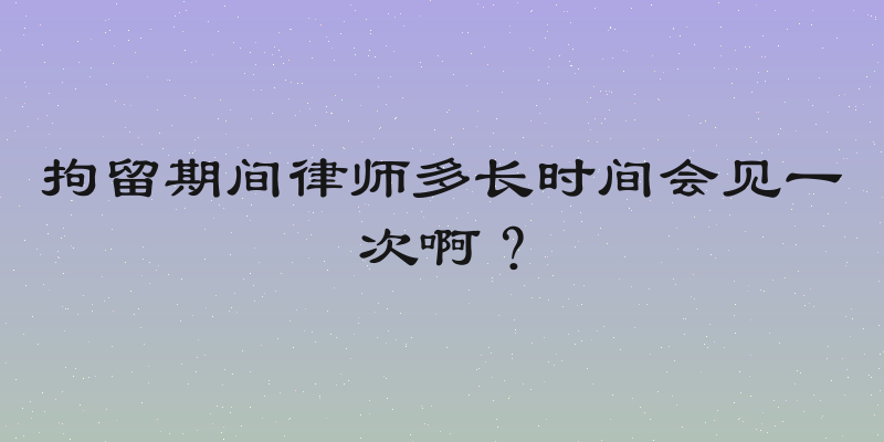 拘留期间律师多长时间会见一次啊？