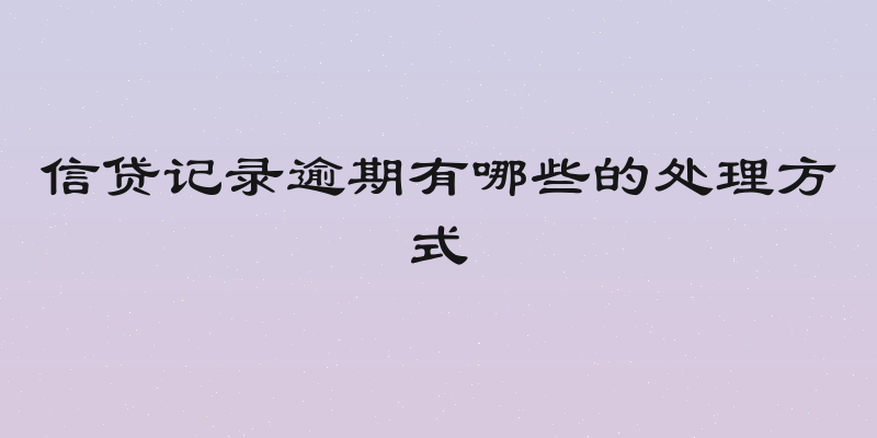 信贷记录逾期有哪些的处理方式