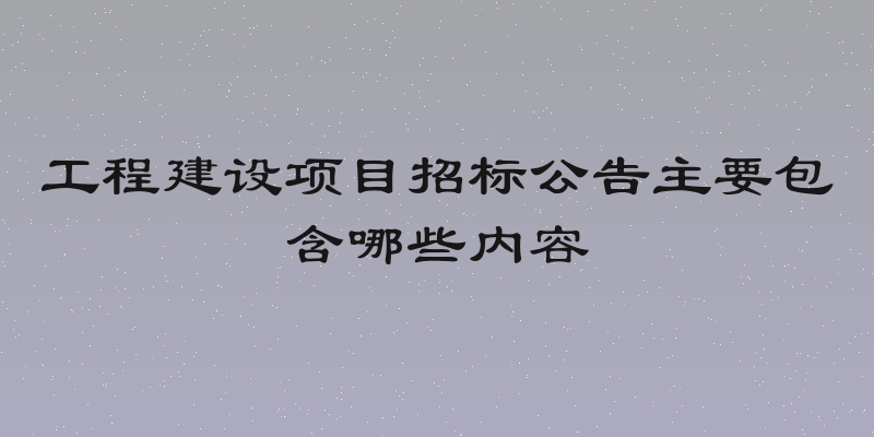 工程建设项目招标公告主要包含哪些内容