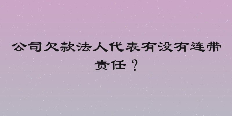 公司欠款法人代表有没有连带责任？