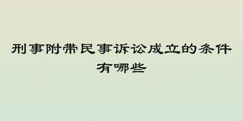 刑事附带民事诉讼成立的条件有哪些