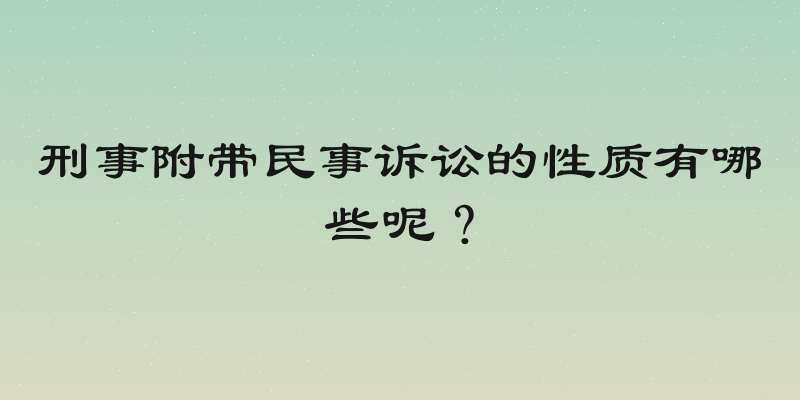 刑事附带民事诉讼的性质有哪些呢？
