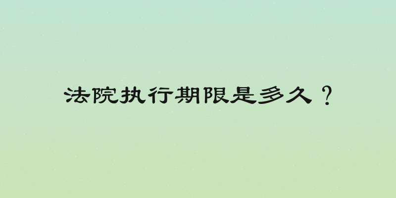 法院执行期限是多久？