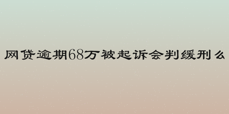 网贷逾期68万被起诉会判缓刑么