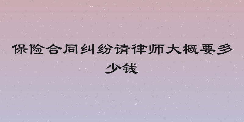 保险合同纠纷请律师大概要多少钱