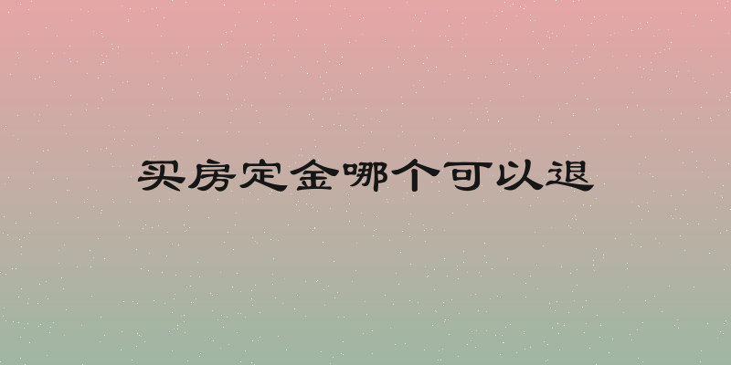买房定金哪个可以退