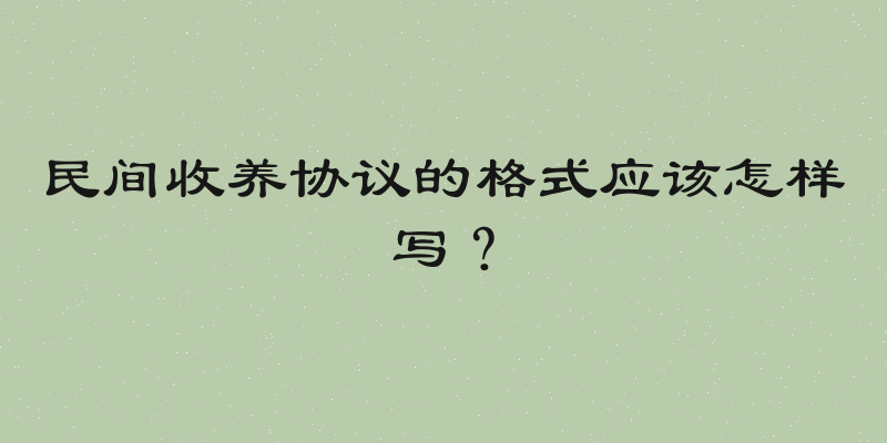 民间收养协议的格式应该怎样写？