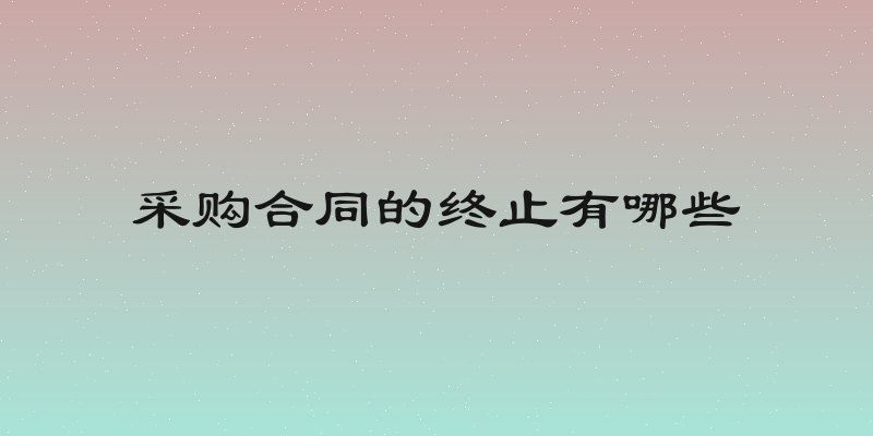 采购合同的终止有哪些