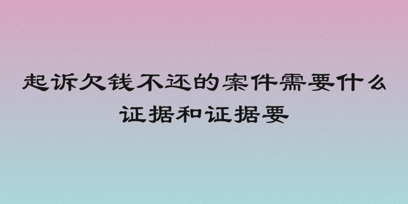 起诉欠钱不还的案件需要什么证据和证据要