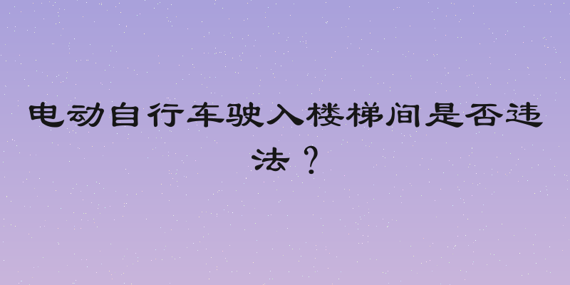电动自行车驶入楼梯间是否违法？