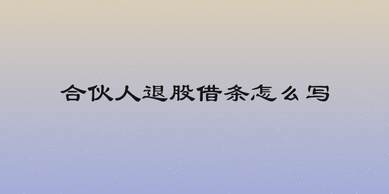 合伙人退股借条怎么写