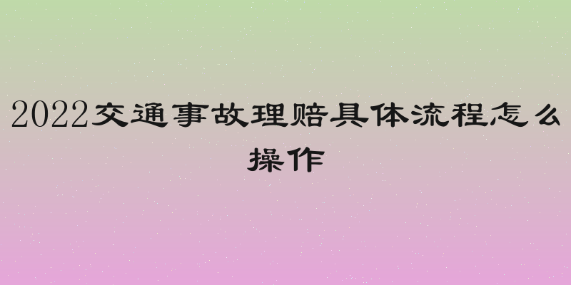 2022交通事故理赔具体流程怎么操作