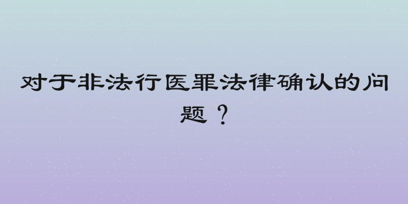 对于非法行医罪法律确认的问题？