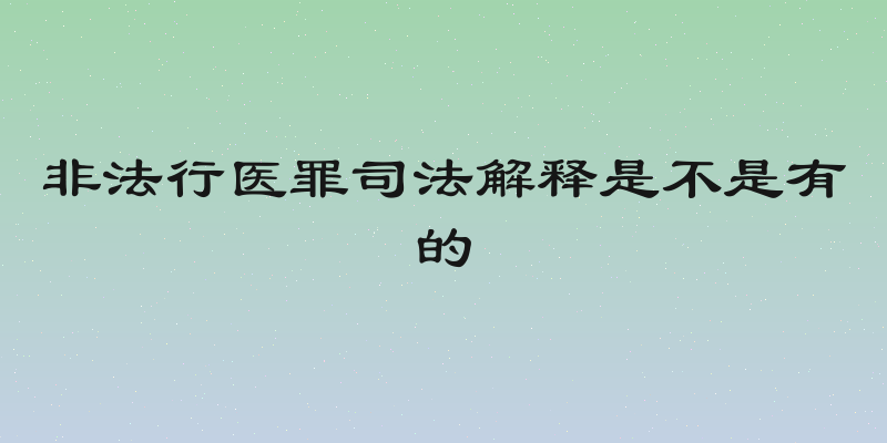 非法行医罪司法解释是不是有的