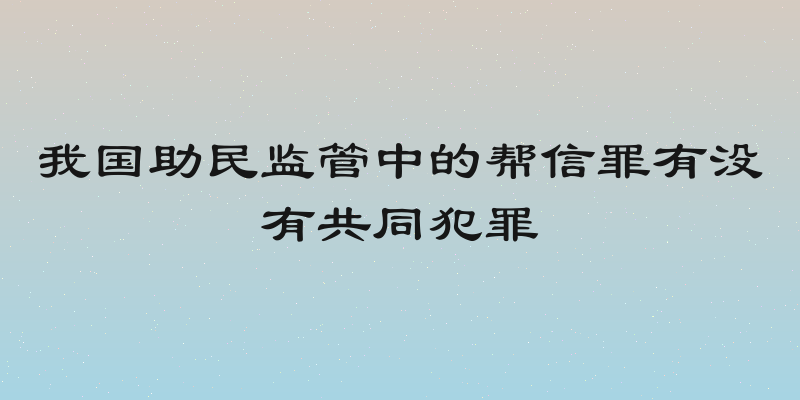 我国助民监管中的帮信罪有没有共同犯罪