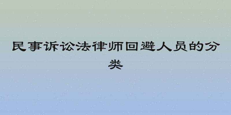 民事诉讼法律师回避人员的分类