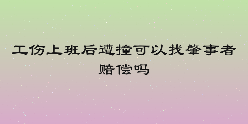 工伤上班后遭撞可以找肇事者赔偿吗
