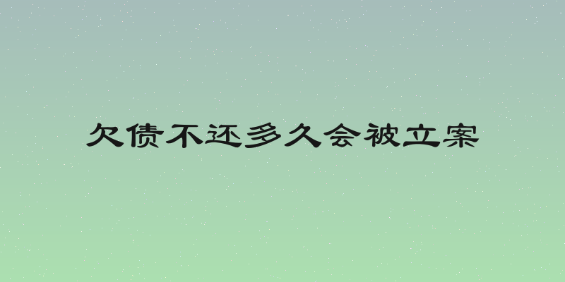 欠债不还多久会被立案