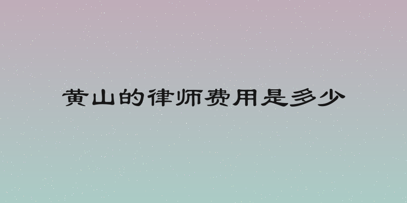 黄山的律师费用是多少