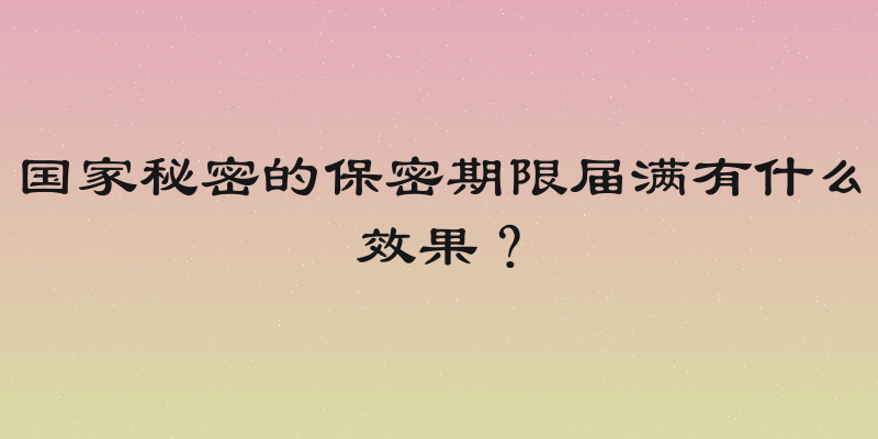 国家秘密的保密期限届满有什么效果？