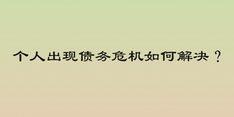个人出现债务危机如何解决？