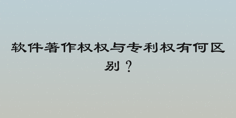 软件著作权权与专利权有何区别？