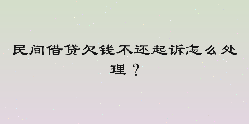 民间借贷欠钱不还起诉怎么处理？