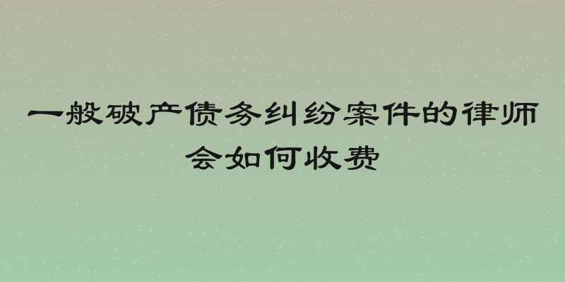 一般破产债务纠纷案件的律师会如何收费