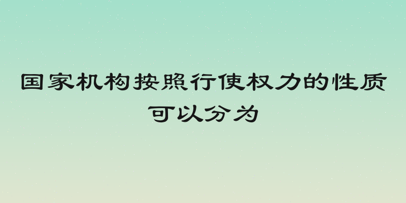 国家机构按照行使权力的性质可以分为