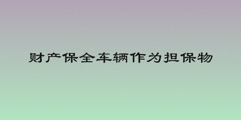 财产保全车辆作为担保物