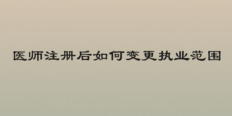 医师注册后如何变更执业范围
