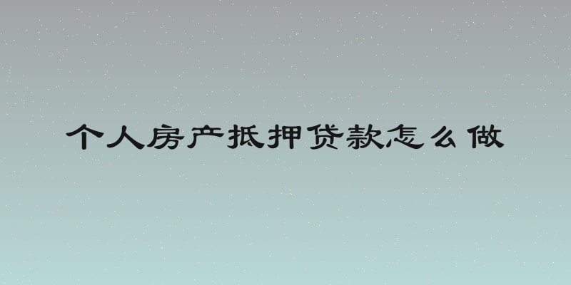 个人房产抵押贷款怎么做