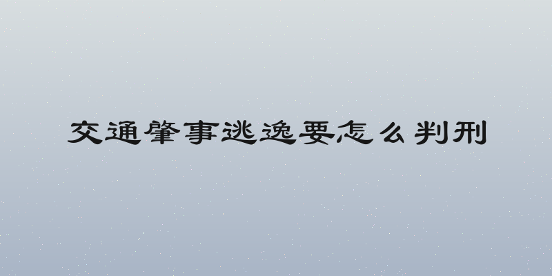 交通肇事逃逸要怎么判刑