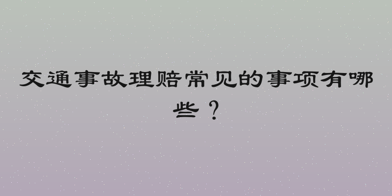 交通事故理赔常见的事项有哪些？