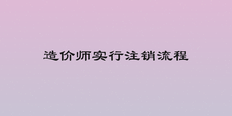 造价师实行注销流程
